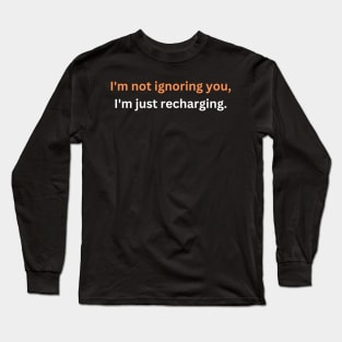 I'm not ignoring you, I'm just recharging. Long Sleeve T-Shirt